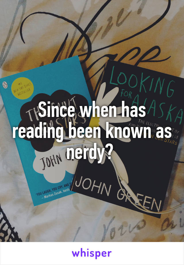 Since when has reading been known as nerdy? 