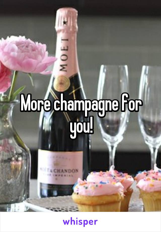 More champagne for you!