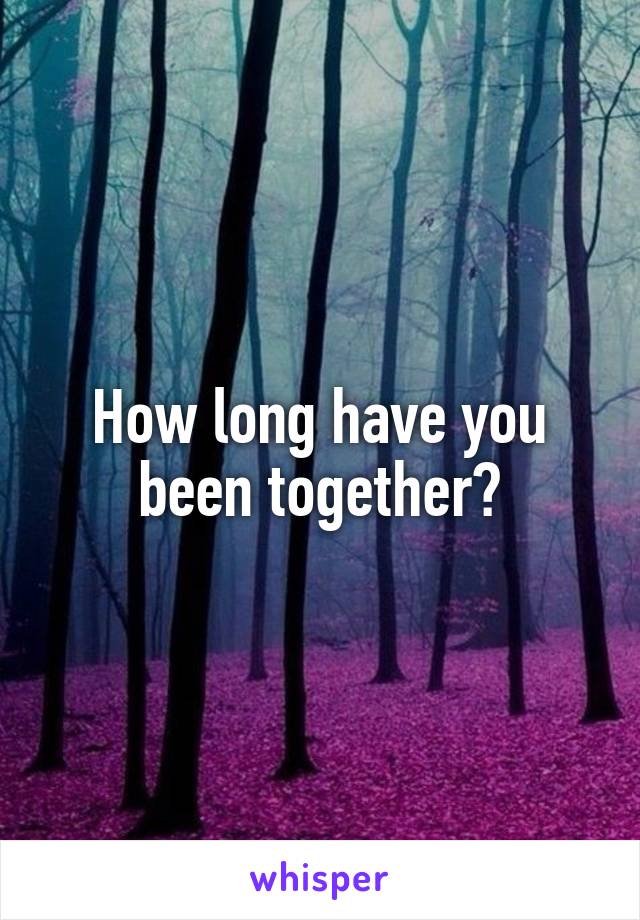 How long have you been together?