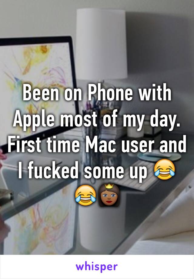 Been on Phone with Apple most of my day. First time Mac user and I fucked some up 😂😂👸🏾