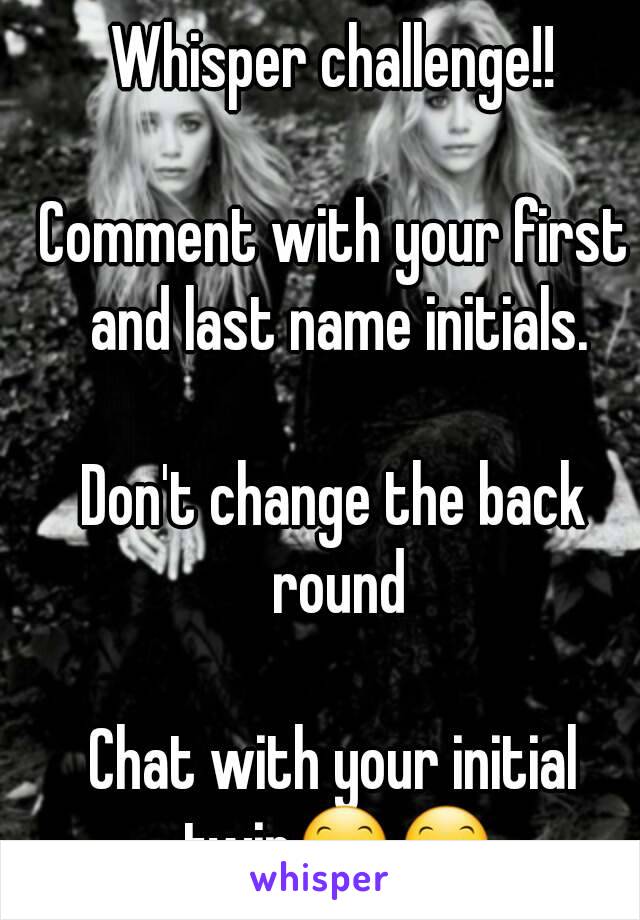 Whisper challenge!!

Comment with your first and last name initials.

Don't change the back round

Chat with your initial twin😊😊