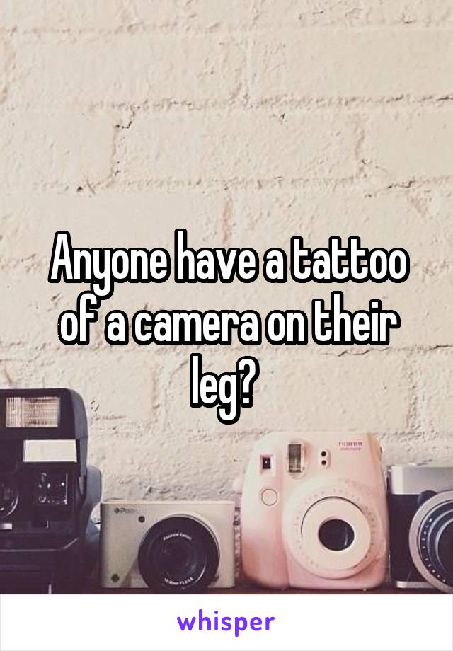 Anyone have a tattoo of a camera on their leg? 
