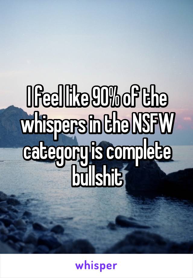 I feel like 90% of the whispers in the NSFW category is complete bullshit