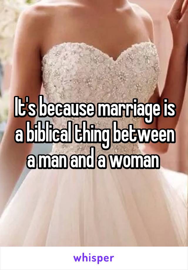 It's because marriage is a biblical thing between a man and a woman 