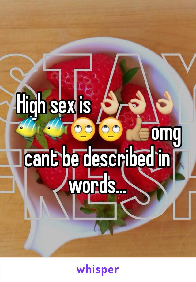 High sex is 👌🏼👌🏼👌🏼🐠🐠🙄🙄👍🏽omg cant be described in words...