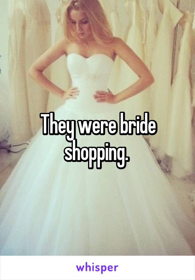 They were bride shopping. 