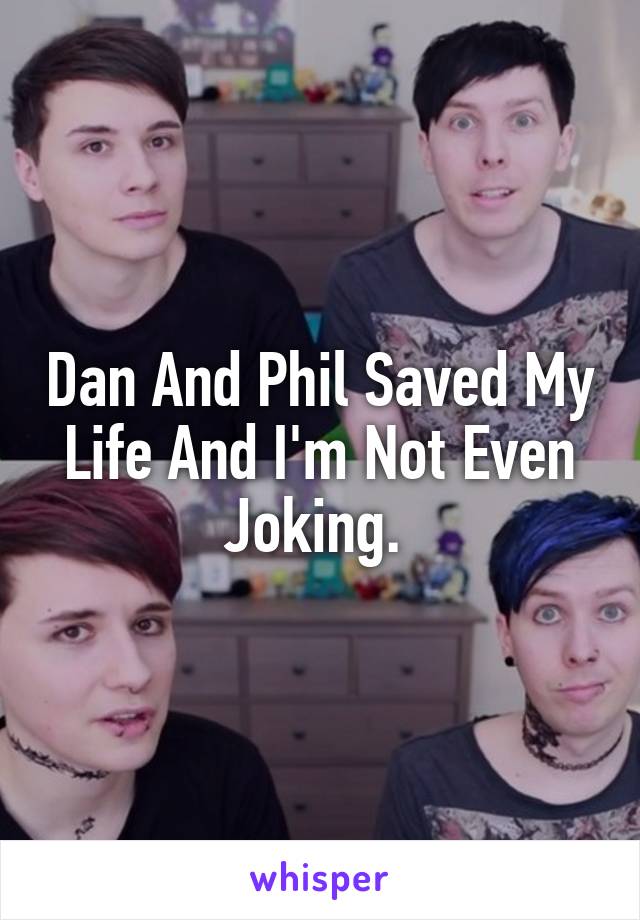 Dan And Phil Saved My Life And I'm Not Even Joking. 