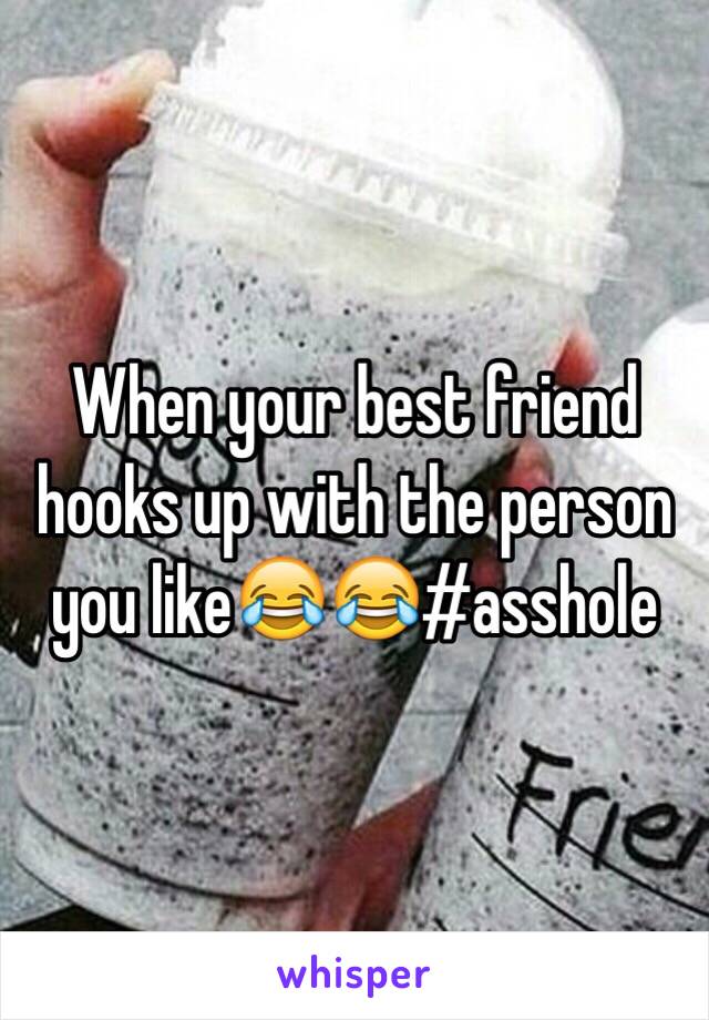 When your best friend hooks up with the person you like😂😂#asshole