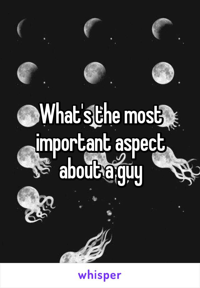What's the most important aspect about a guy