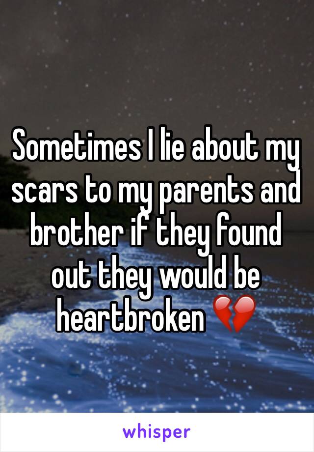 Sometimes I lie about my scars to my parents and brother if they found out they would be heartbroken 💔