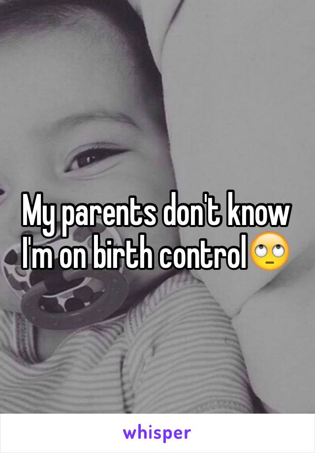 My parents don't know I'm on birth control🙄