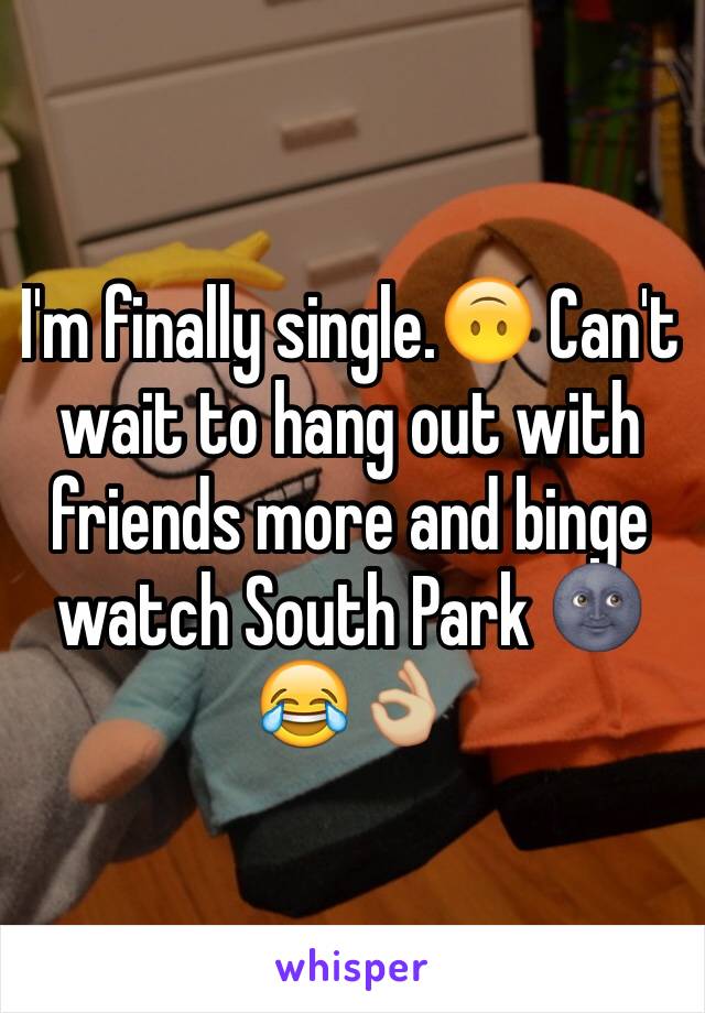 I'm finally single.🙃 Can't wait to hang out with friends more and binge watch South Park 🌚😂👌🏼