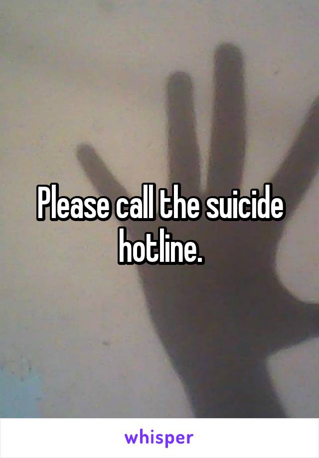 Please call the suicide hotline.