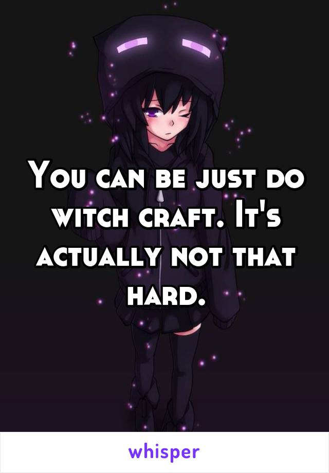 You can be just do witch craft. It's actually not that hard.