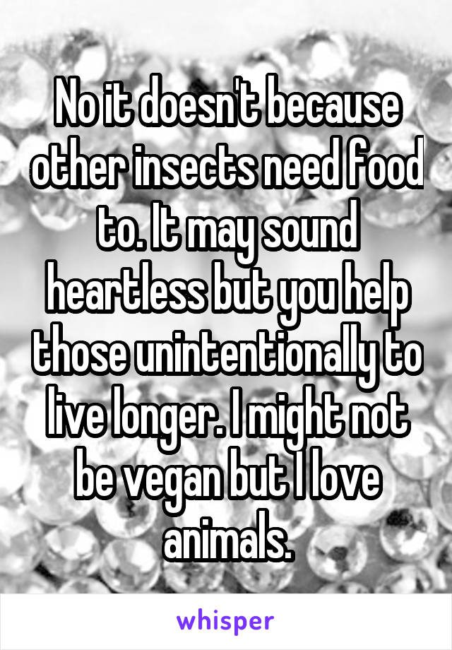 No it doesn't because other insects need food to. It may sound heartless but you help those unintentionally to live longer. I might not be vegan but I love animals.