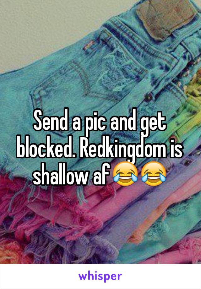 Send a pic and get blocked. Redkingdom is shallow af😂😂