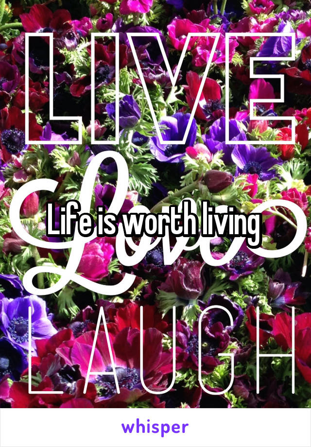 Life is worth living 