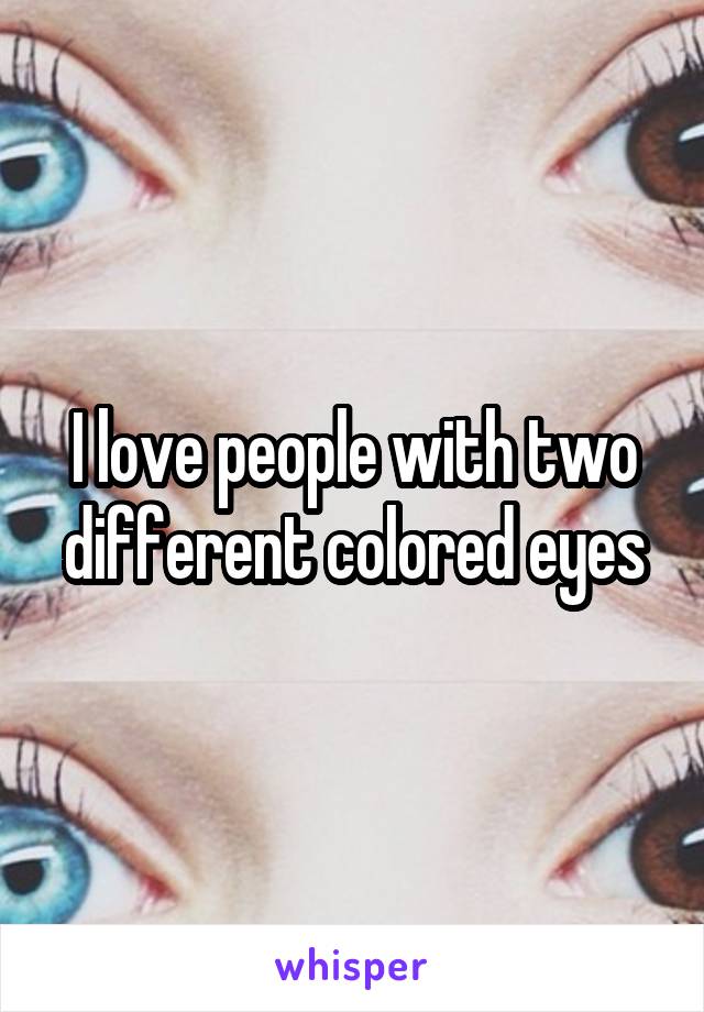 I love people with two different colored eyes