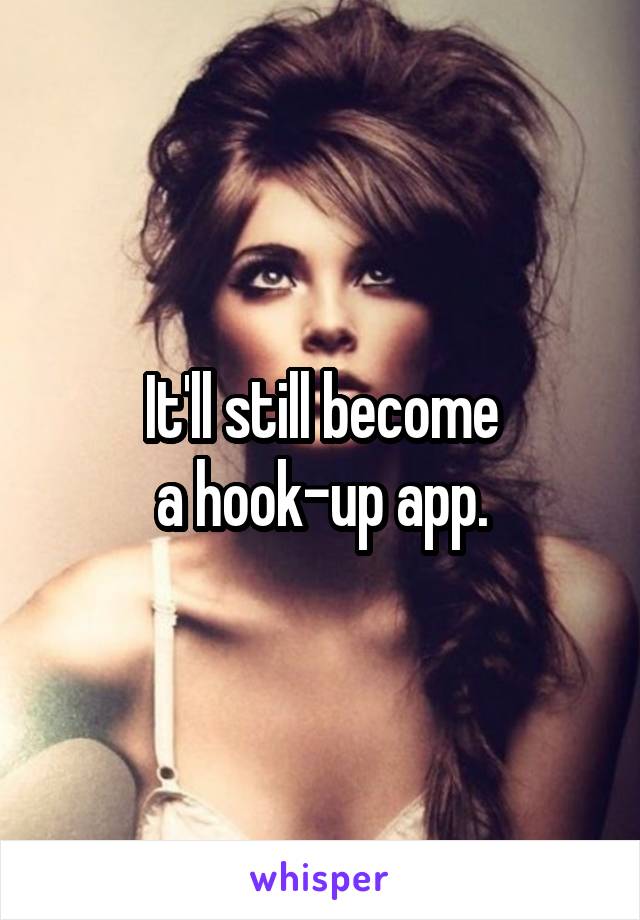 It'll still become
 a hook-up app. 