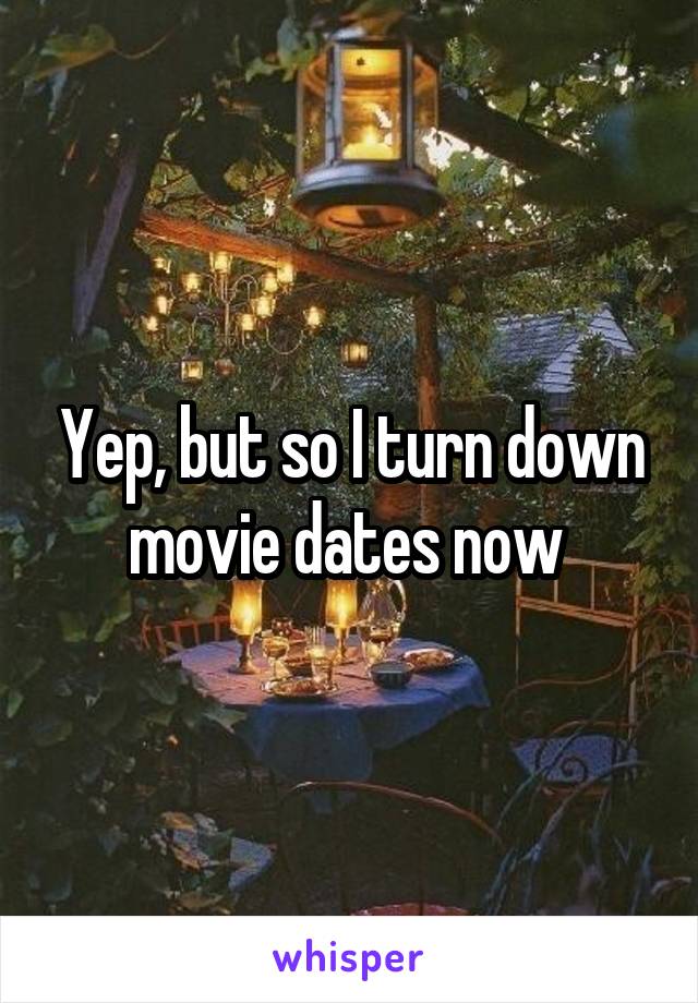 Yep, but so I turn down movie dates now 