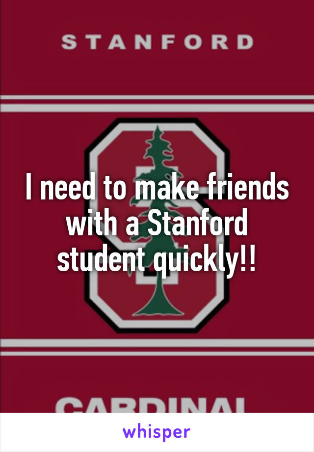 I need to make friends with a Stanford student quickly!!