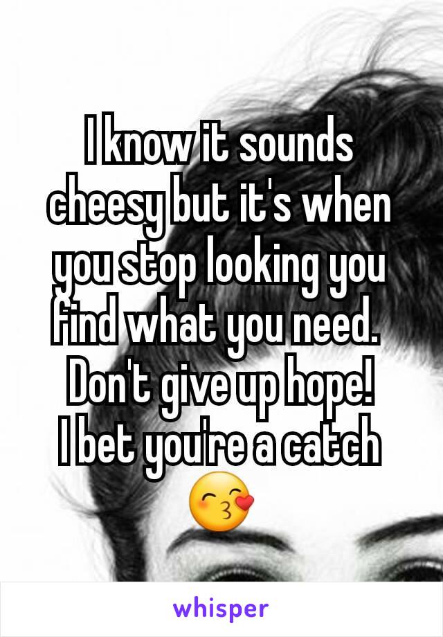 I know it sounds cheesy but it's when you stop looking you find what you need. 
Don't give up hope!
I bet you're a catch 😙