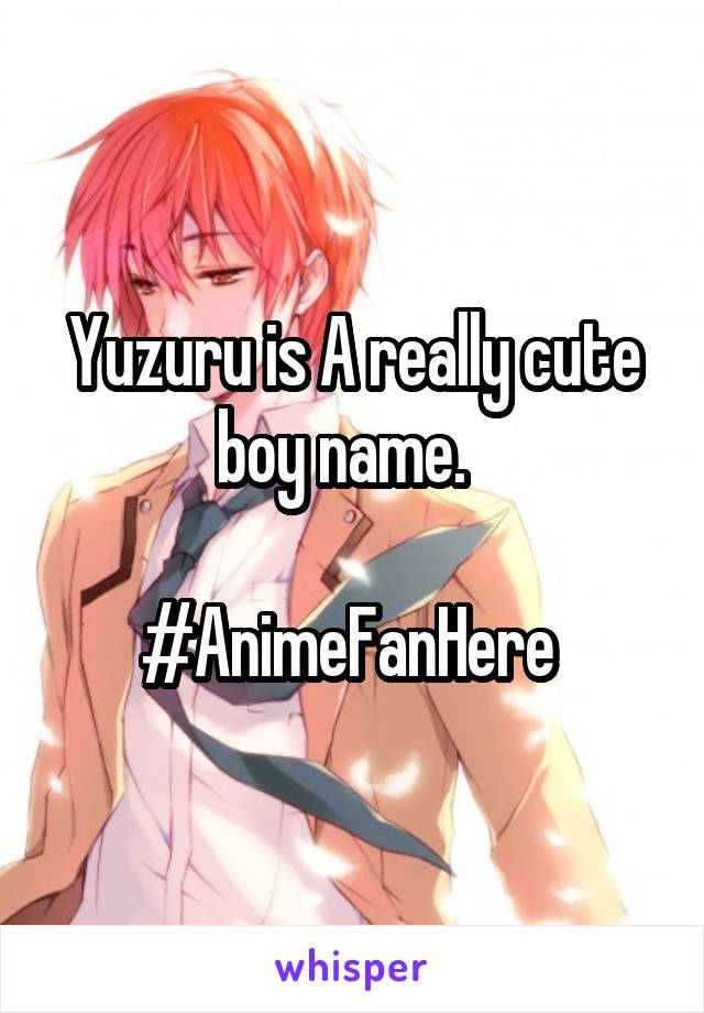 Yuzuru is A really cute boy name.  

#AnimeFanHere 