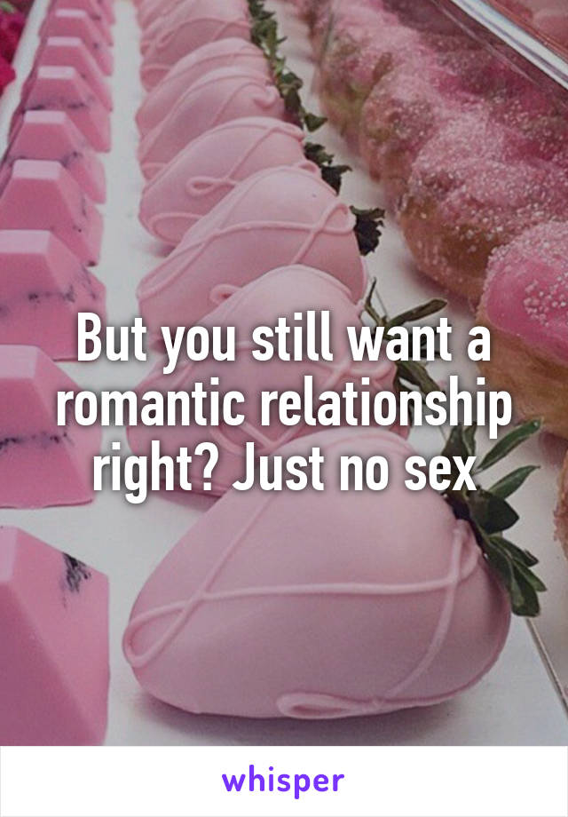 But you still want a romantic relationship right? Just no sex
