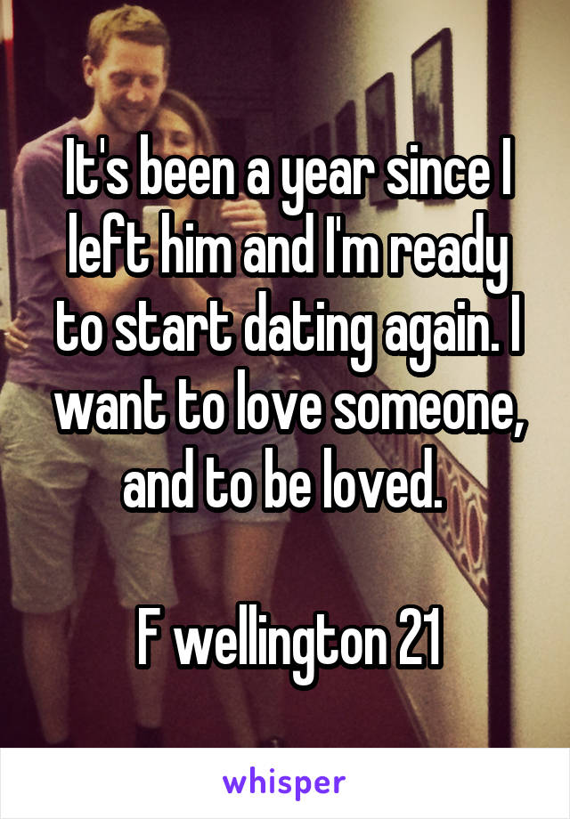 It's been a year since I left him and I'm ready to start dating again. I want to love someone, and to be loved. 

F wellington 21