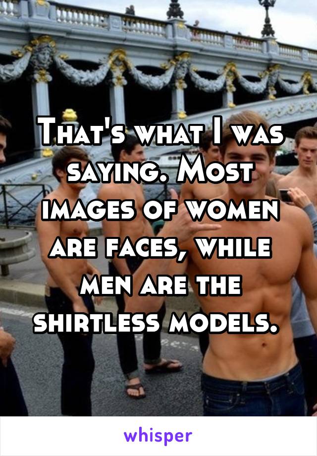That's what I was saying. Most images of women are faces, while men are the shirtless models. 