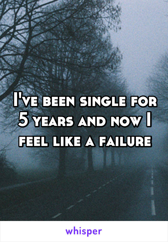 I've been single for 5 years and now I feel like a failure