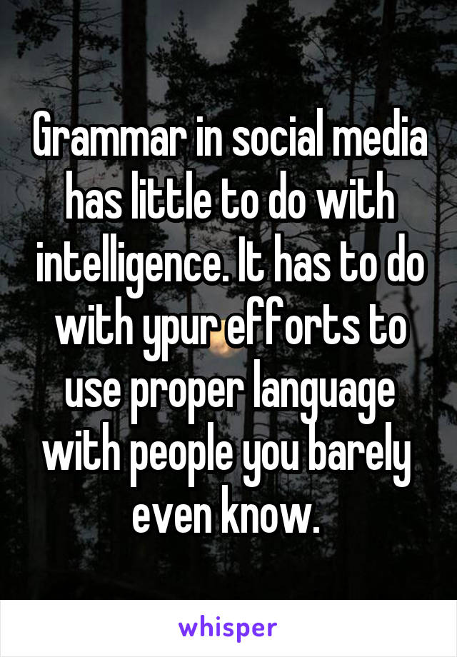 Grammar in social media has little to do with intelligence. It has to do with ypur efforts to use proper language with people you barely  even know. 