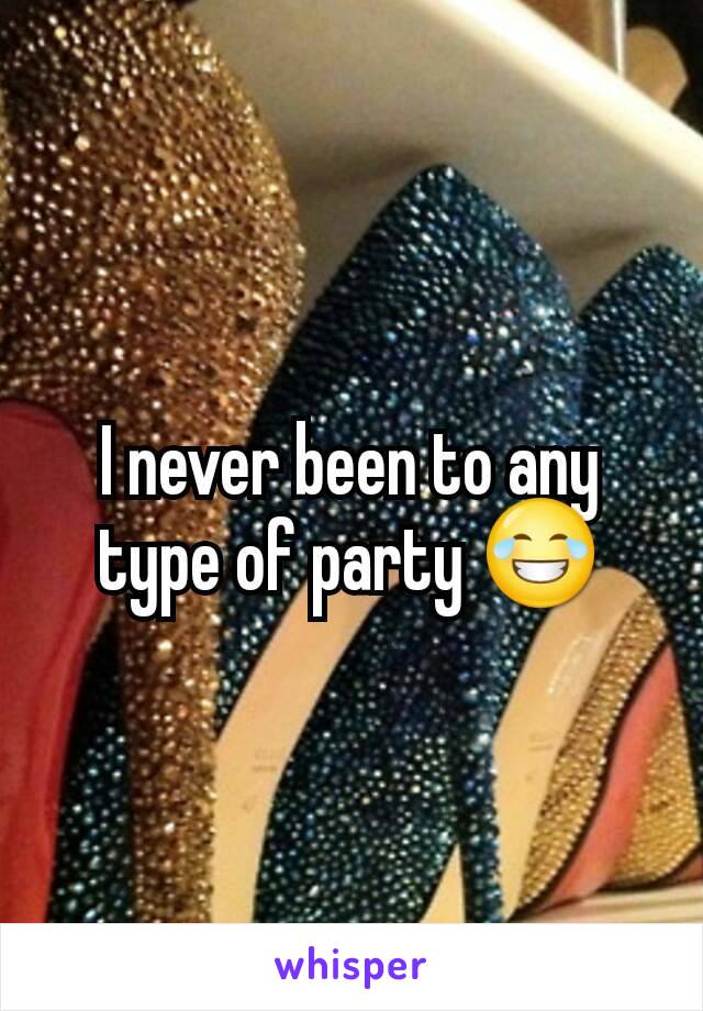 I never been to any type of party 😂