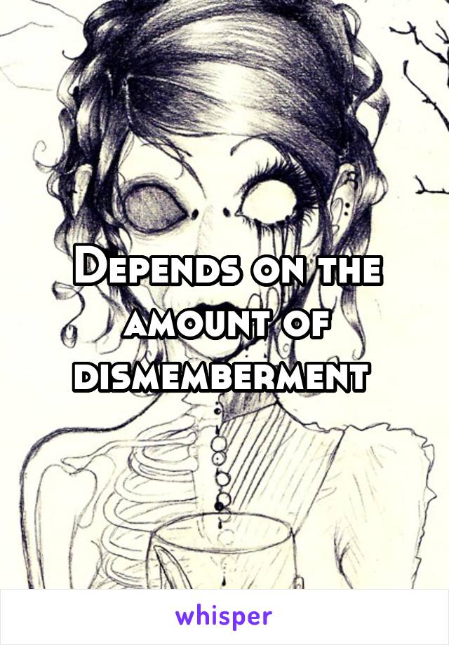 Depends on the amount of dismemberment 