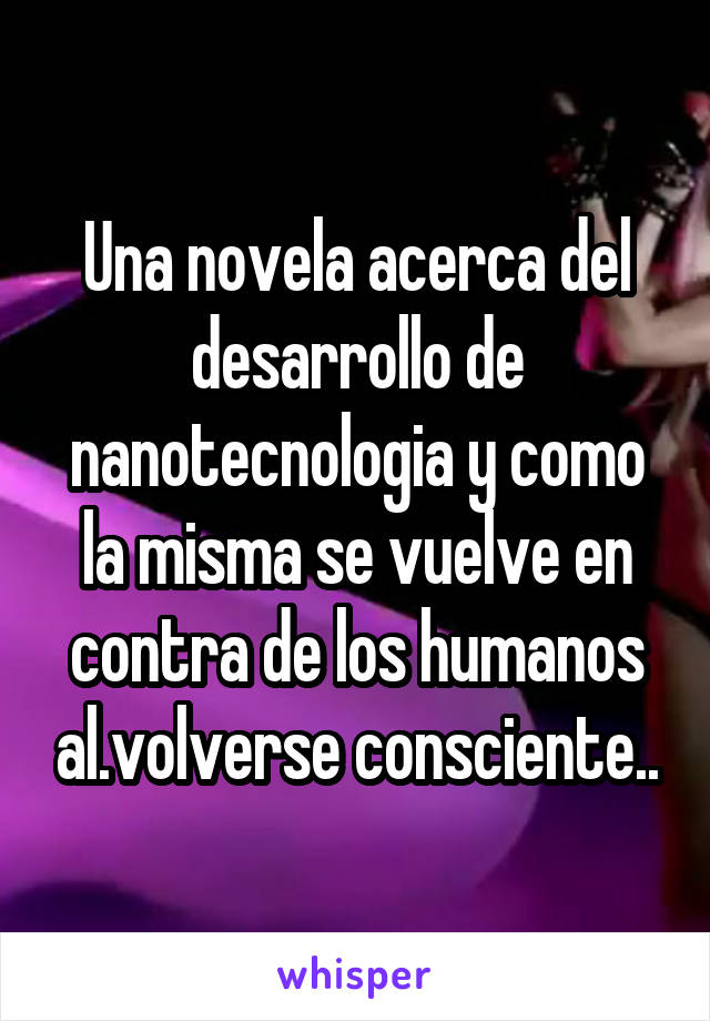 Una novela acerca del desarrollo de nanotecnologia y como la misma se vuelve en contra de los humanos al.volverse consciente..