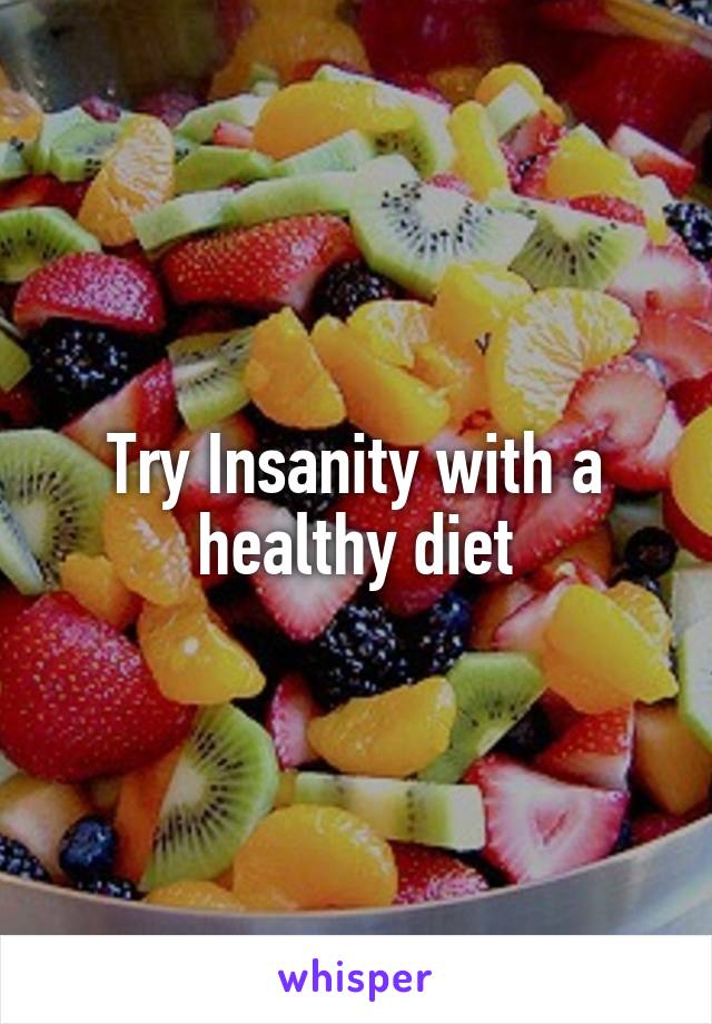 Try Insanity with a healthy diet