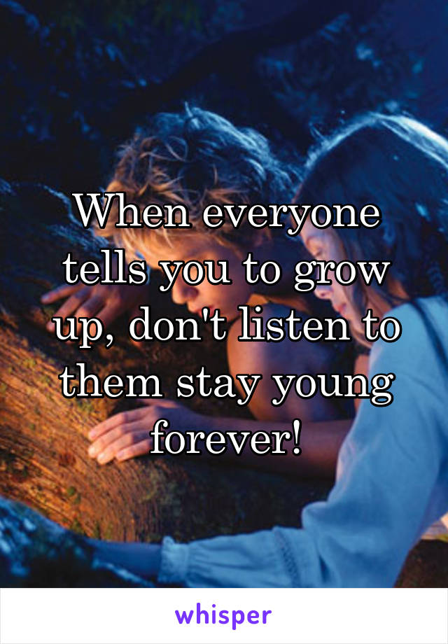 When everyone tells you to grow up, don't listen to them stay young forever!