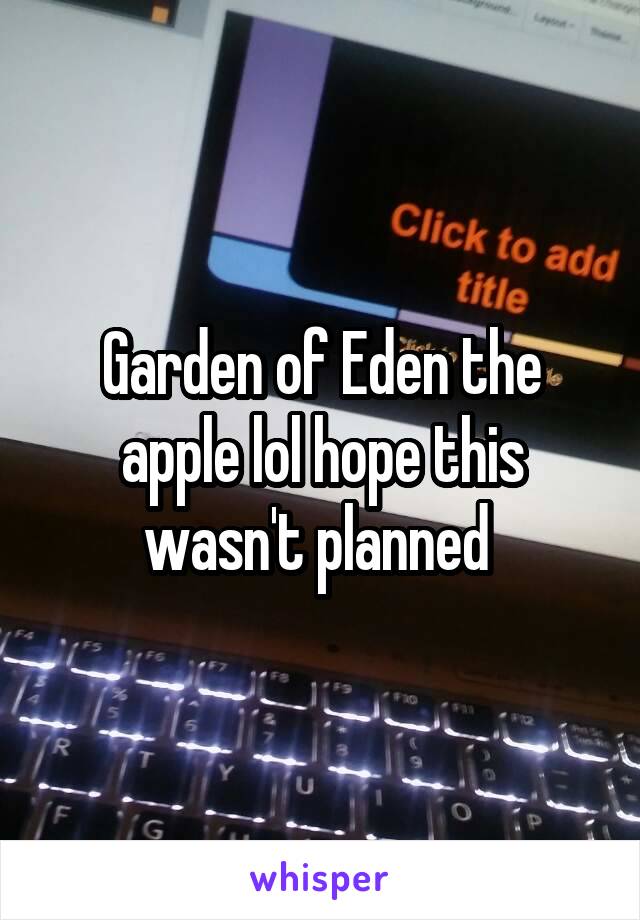 Garden of Eden the apple lol hope this wasn't planned 