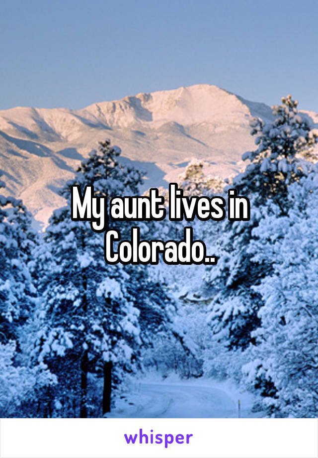 My aunt lives in Colorado..
