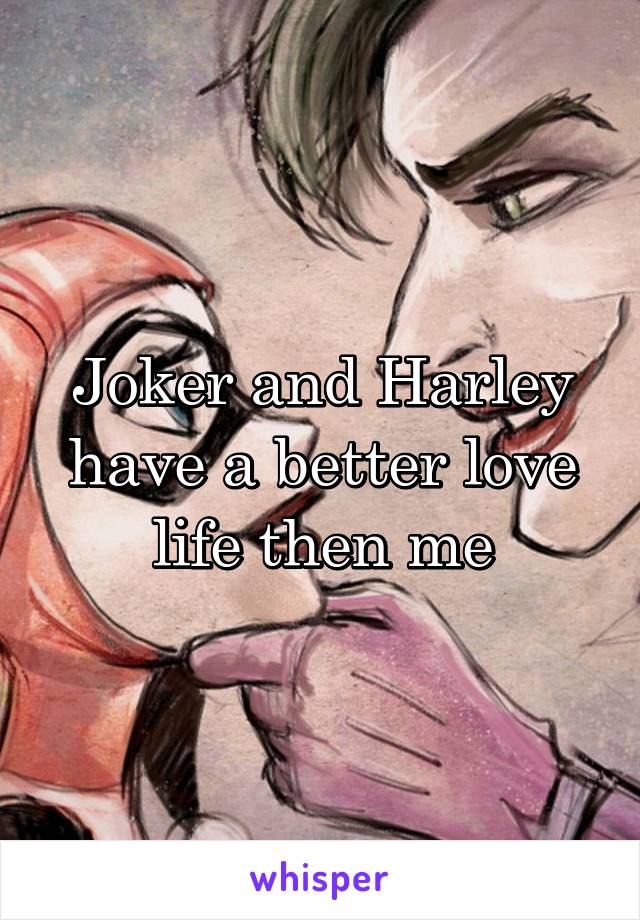 Joker and Harley have a better love life then me