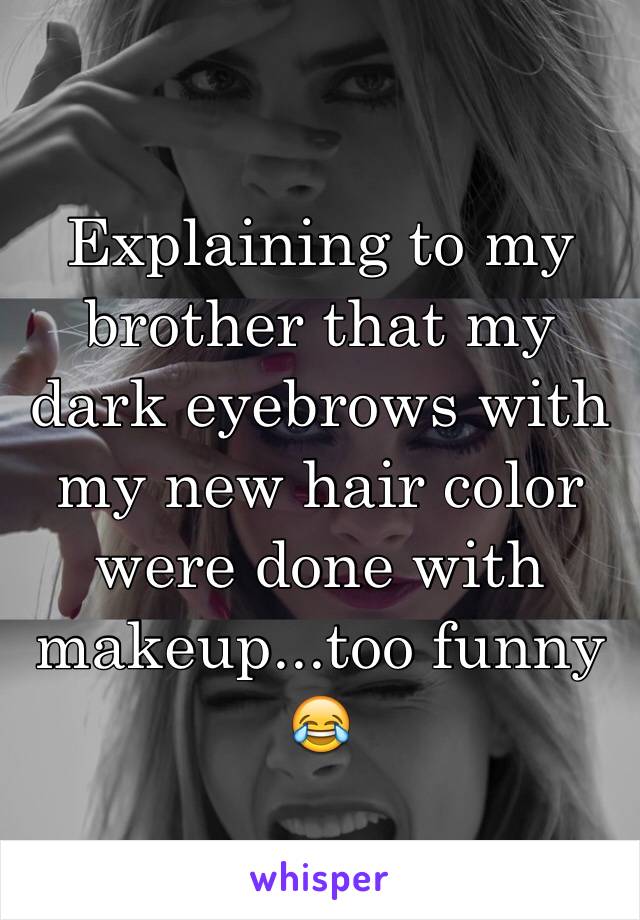 Explaining to my brother that my dark eyebrows with my new hair color were done with makeup...too funny 😂