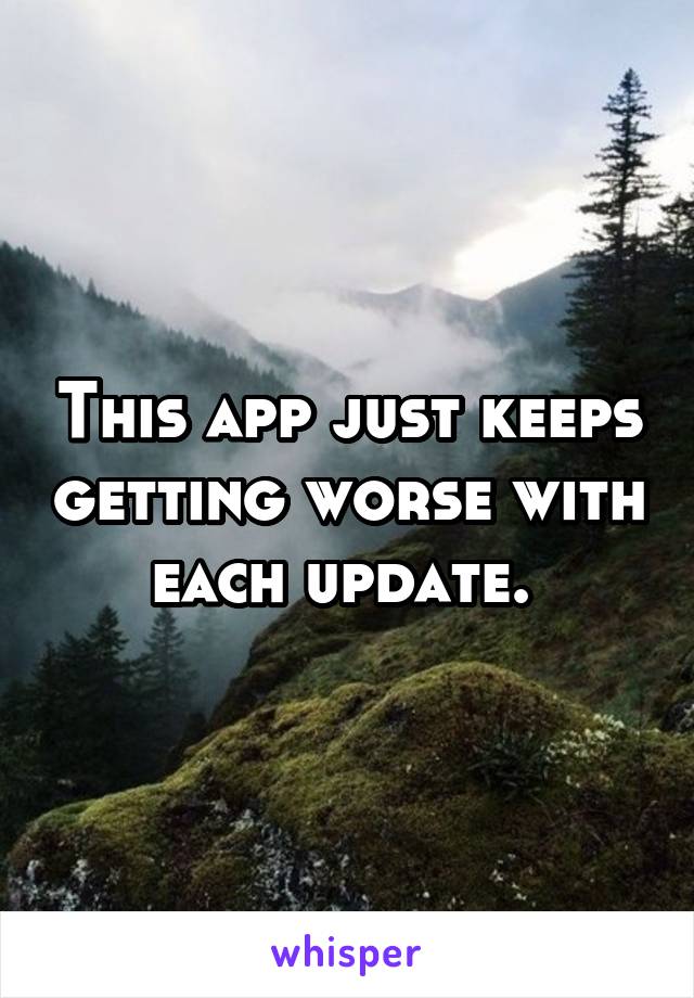 This app just keeps getting worse with each update. 