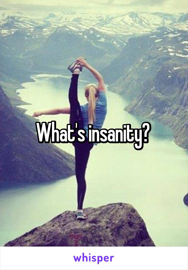 What's insanity? 