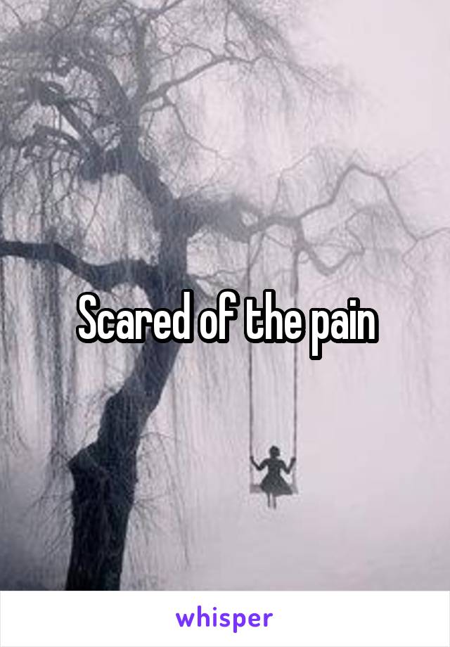 Scared of the pain