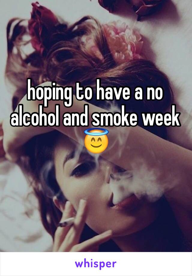 hoping to have a no alcohol and smoke week 😇️