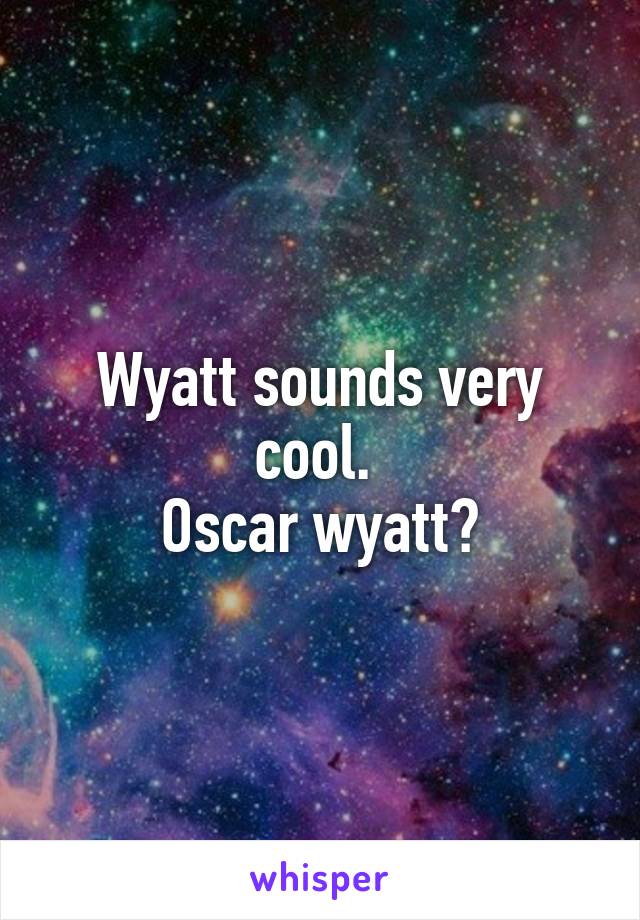 Wyatt sounds very cool. 
Oscar wyatt?