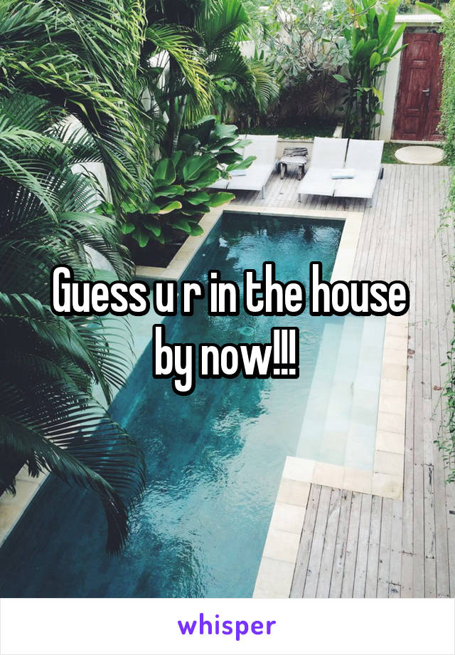 Guess u r in the house by now!!! 