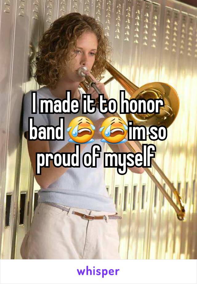 I made it to honor band😭😭im so proud of myself 