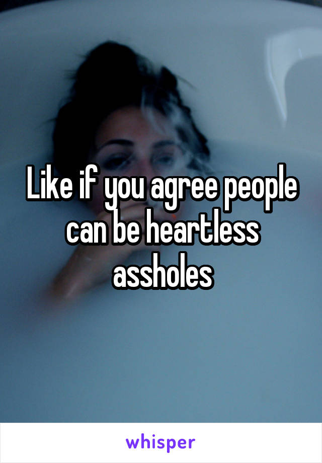 Like if you agree people can be heartless assholes