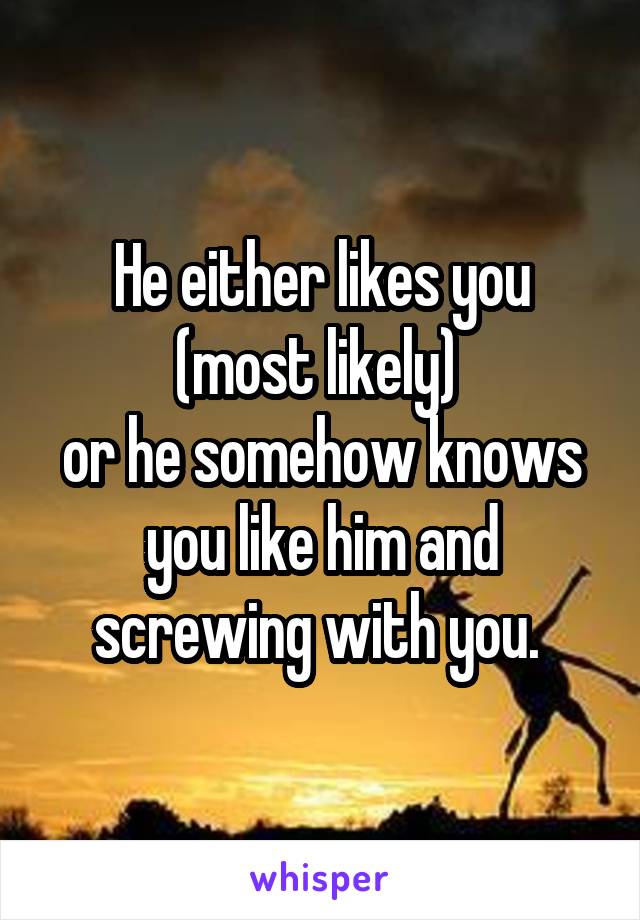 He either likes you (most likely) 
or he somehow knows you like him and screwing with you. 